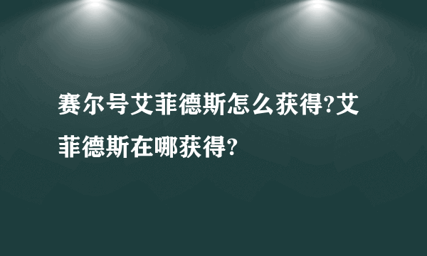 赛尔号艾菲德斯怎么获得?艾菲德斯在哪获得?