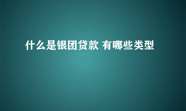 什么是银团贷款 有哪些类型