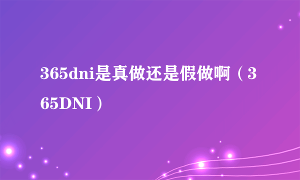 365dni是真做还是假做啊（365DNI）