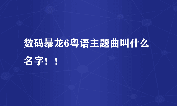 数码暴龙6粤语主题曲叫什么名字！！