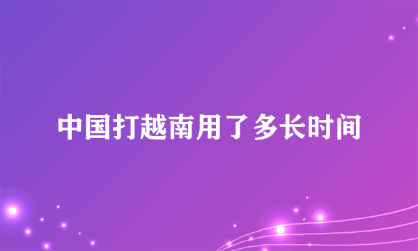 中国打越南用了多长时间