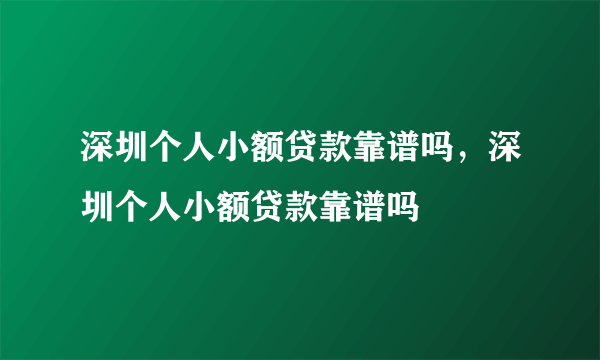 深圳个人小额贷款靠谱吗，深圳个人小额贷款靠谱吗