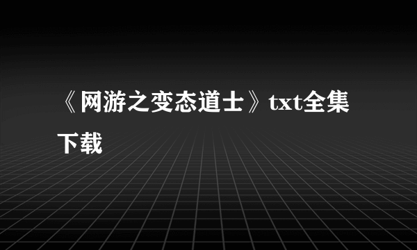 《网游之变态道士》txt全集下载