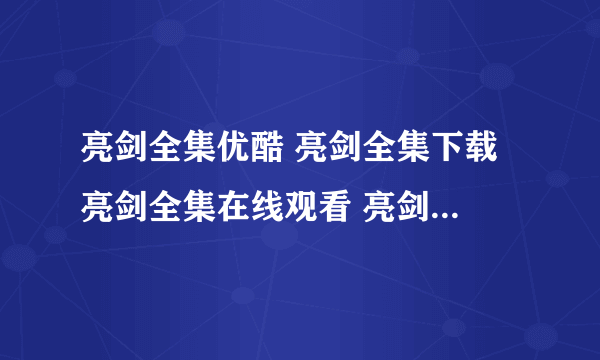 亮剑全集优酷 亮剑全集下载 亮剑全集在线观看 亮剑全集迅雷下载