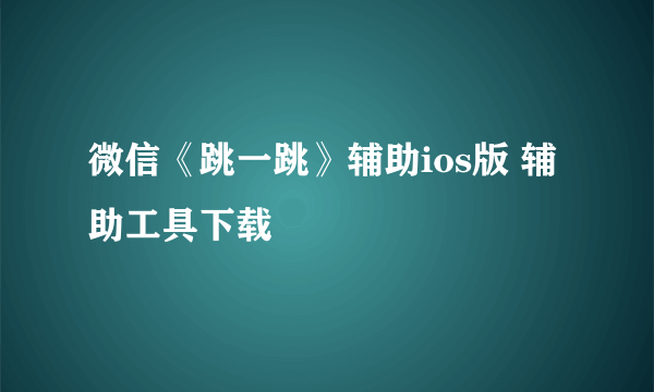 微信《跳一跳》辅助ios版 辅助工具下载