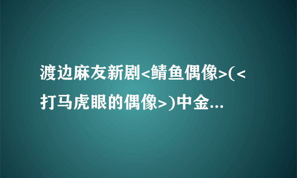 渡边麻友新剧<鲭鱼偶像>(<打马虎眼的偶像>)中金发男子的饰演者是谁？