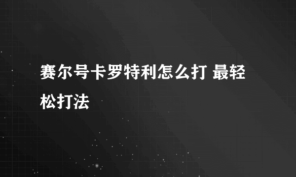 赛尔号卡罗特利怎么打 最轻松打法