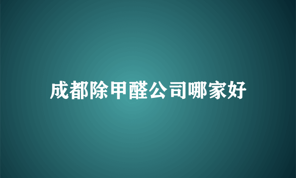 成都除甲醛公司哪家好