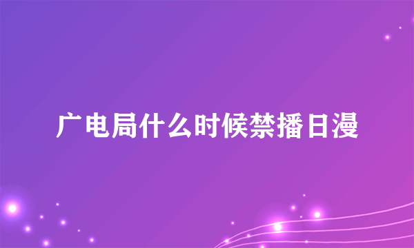 广电局什么时候禁播日漫