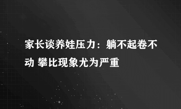 家长谈养娃压力：躺不起卷不动 攀比现象尤为严重