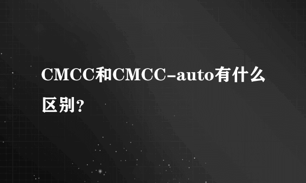 CMCC和CMCC-auto有什么区别？