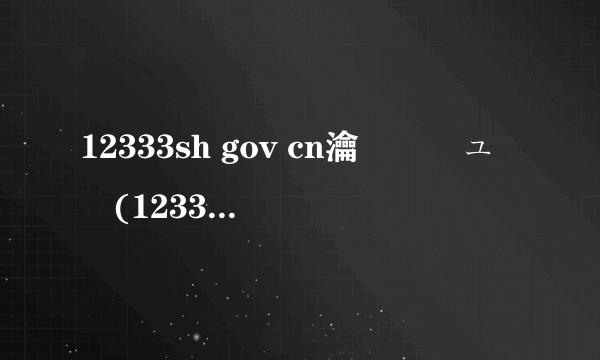 12333sh gov cn瀹樼綉鍏ュ彛(12333sh gov)