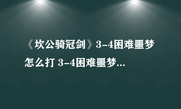 《坎公骑冠剑》3-4困难噩梦怎么打 3-4困难噩梦打法攻略