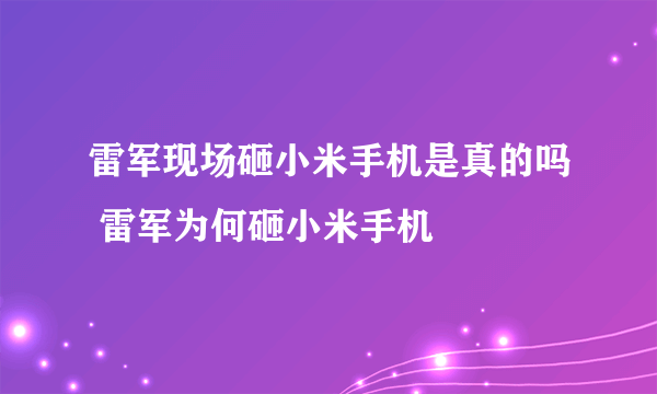 雷军现场砸小米手机是真的吗 雷军为何砸小米手机