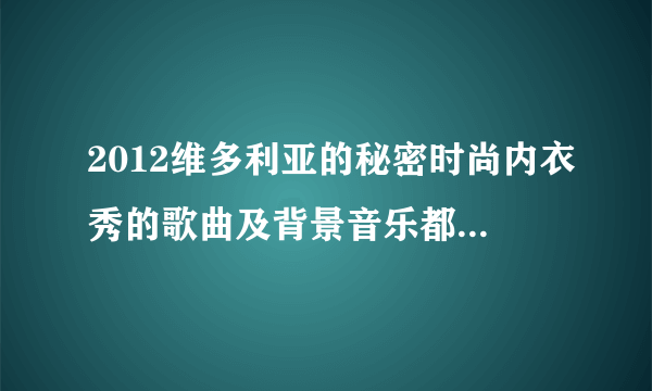 2012维多利亚的秘密时尚内衣秀的歌曲及背景音乐都是什么 戴个帽子唱歌的那两首歌