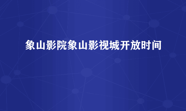 象山影院象山影视城开放时间