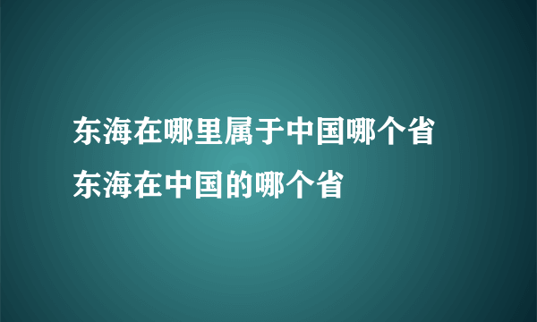 东海在哪里属于中国哪个省 东海在中国的哪个省