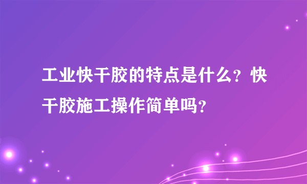 工业快干胶的特点是什么？快干胶施工操作简单吗？