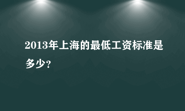 2013年上海的最低工资标准是多少？