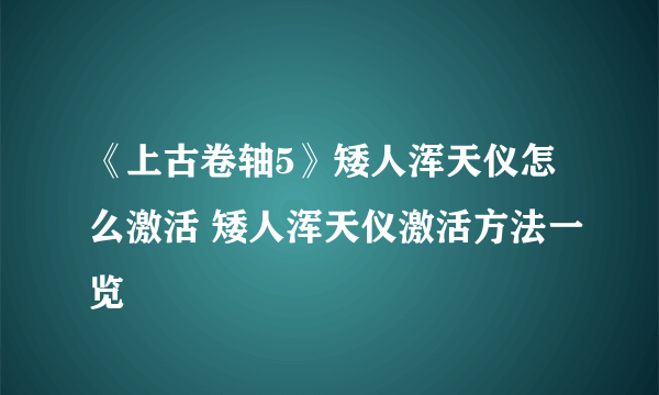 《上古卷轴5》矮人浑天仪怎么激活 矮人浑天仪激活方法一览