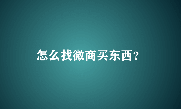 怎么找微商买东西？