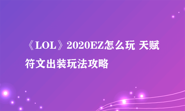 《LOL》2020EZ怎么玩 天赋符文出装玩法攻略