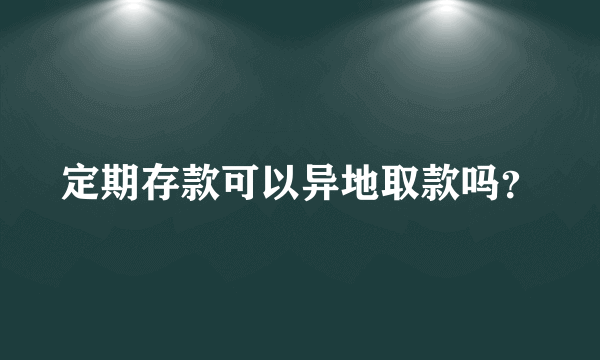 定期存款可以异地取款吗？