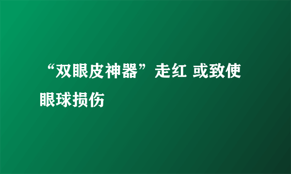 “双眼皮神器”走红 或致使眼球损伤