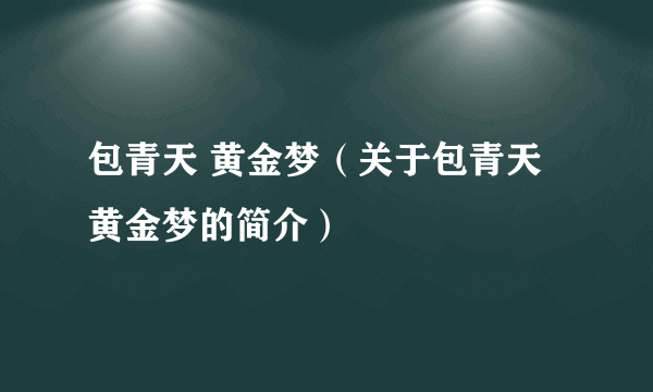 包青天 黄金梦（关于包青天 黄金梦的简介）