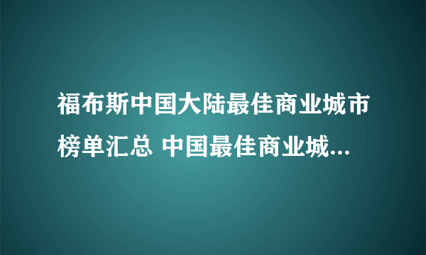 福布斯中国大陆最佳商业城市榜单汇总 中国最佳商业城市100强排行榜名单