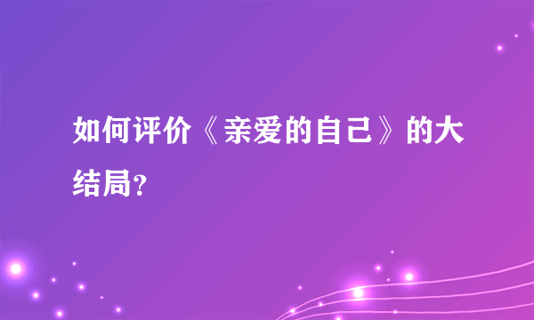 如何评价《亲爱的自己》的大结局？