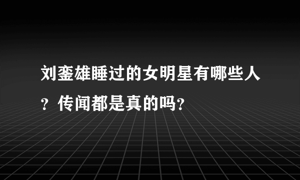 刘銮雄睡过的女明星有哪些人？传闻都是真的吗？