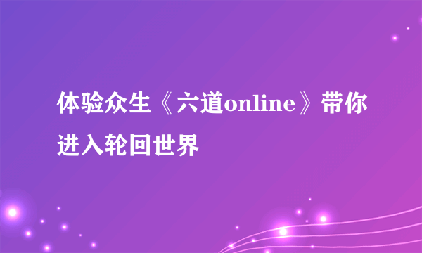 体验众生《六道online》带你进入轮回世界