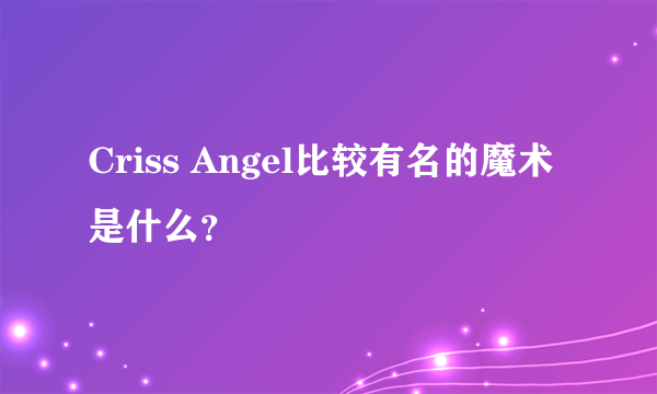 Criss Angel比较有名的魔术是什么？