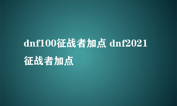 dnf100征战者加点 dnf2021征战者加点