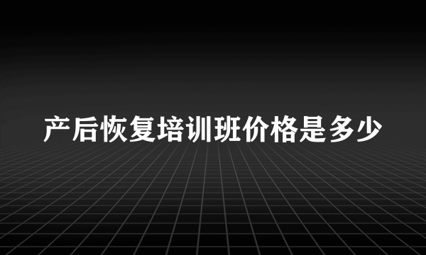 产后恢复培训班价格是多少