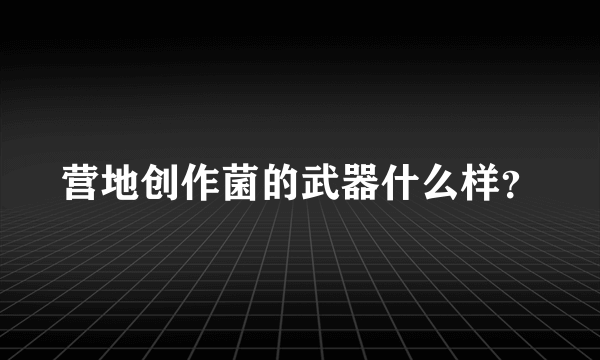 营地创作菌的武器什么样？