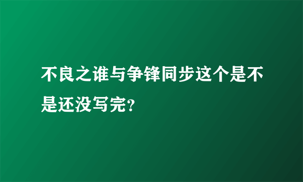 不良之谁与争锋同步这个是不是还没写完？