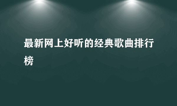 最新网上好听的经典歌曲排行榜