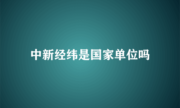 中新经纬是国家单位吗