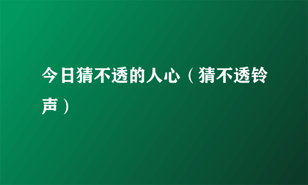 今日猜不透的人心（猜不透铃声）