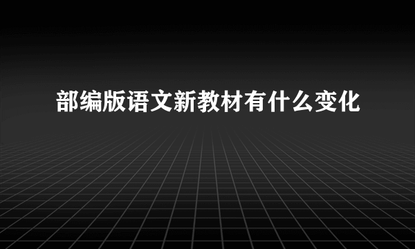 部编版语文新教材有什么变化