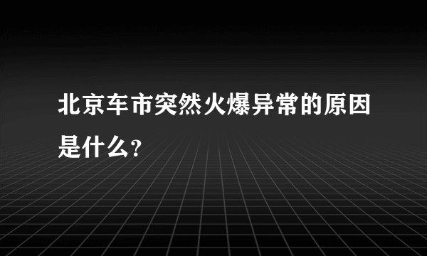 北京车市突然火爆异常的原因是什么？