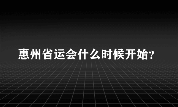 惠州省运会什么时候开始？