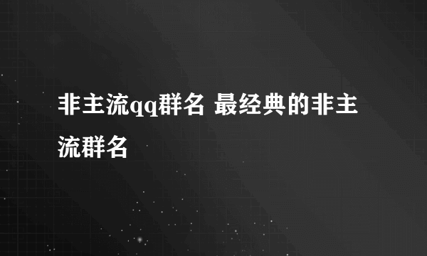 非主流qq群名 最经典的非主流群名