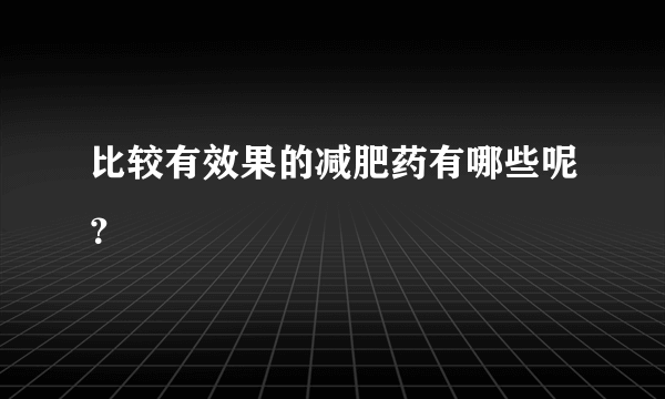 比较有效果的减肥药有哪些呢？