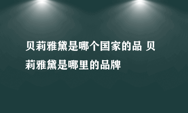 贝莉雅黛是哪个国家的品 贝莉雅黛是哪里的品牌