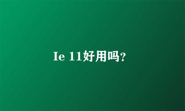 Ie 11好用吗？