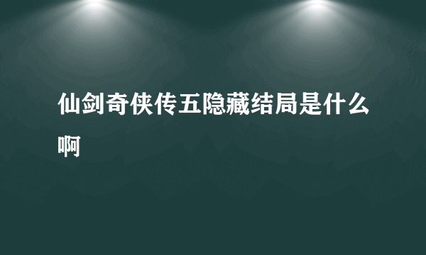 仙剑奇侠传五隐藏结局是什么啊