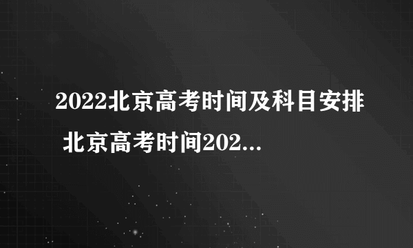 2022北京高考时间及科目安排 北京高考时间2022年具体时间